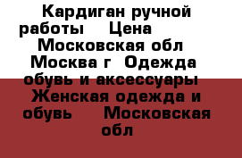 Кардиган ручной работы. › Цена ­ 5 000 - Московская обл., Москва г. Одежда, обувь и аксессуары » Женская одежда и обувь   . Московская обл.